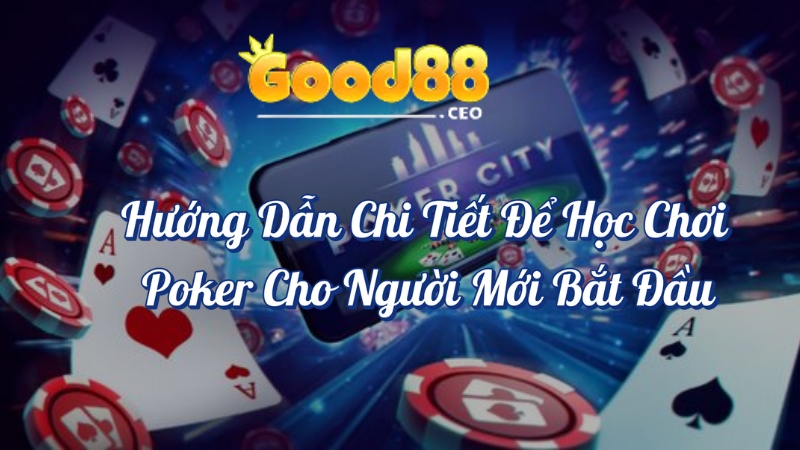 Hướng dẫn chi tiết để học chơi Poker cho người mới bắt đầu