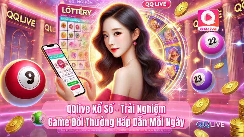 QQlive xổ số trải nghiệm game đổi thưởng hấp dẫn mỗi ngày